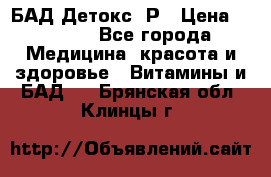 БАД Детокс -Р › Цена ­ 1 167 - Все города Медицина, красота и здоровье » Витамины и БАД   . Брянская обл.,Клинцы г.